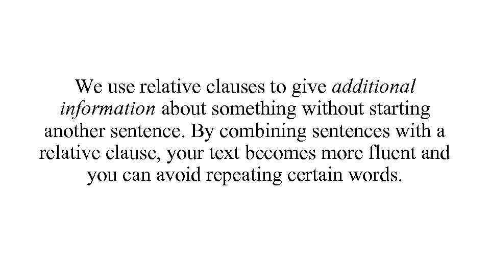 We use relative clauses to give additional information about something without starting another sentence.