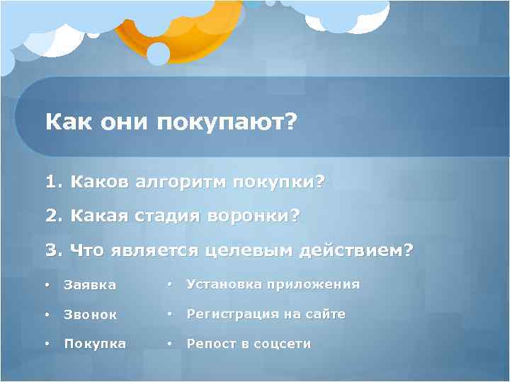 Как они покупают? 1. Каков алгоритм покупки? 2. Какая стадия воронки? 3. Что является