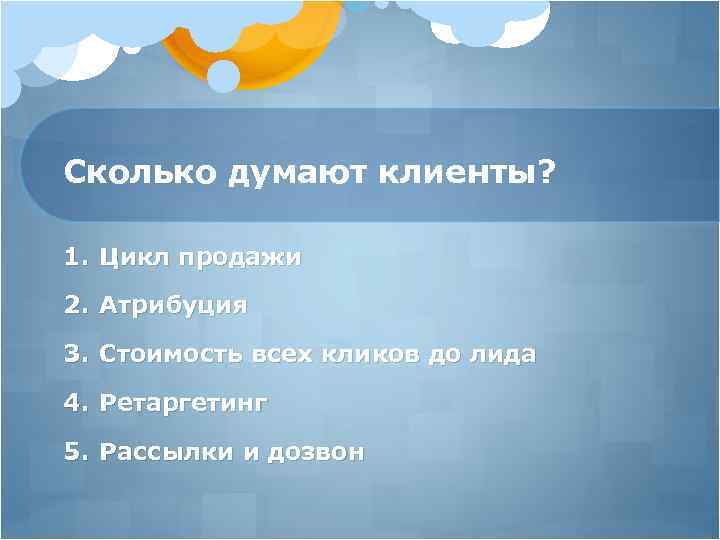 Сколько думают клиенты? 1. Цикл продажи 2. Атрибуция 3. Стоимость всех кликов до лида