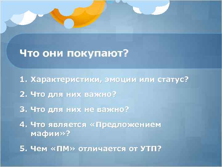 Что они покупают? 1. Характеристики, эмоции или статус? 2. Что для них важно? 3.