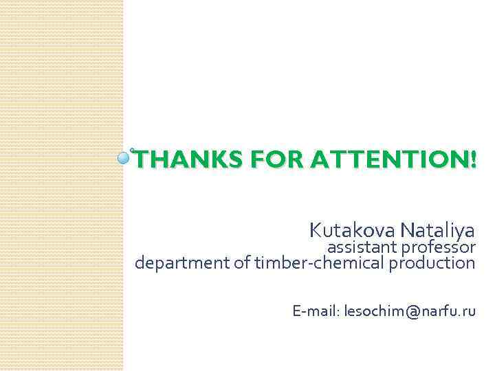 THANKS FOR ATTENTION! Kutakova Nataliya assistant professor department of timber-chemical production E-mail: lesochim@narfu. ru