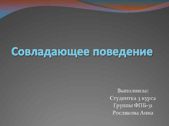Совладающее поведение Выполнила: Студентка 3 курса Группы ФПБ-31 Рослякова Анна 