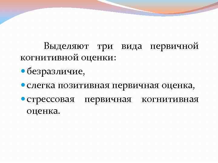 Выделяют три вида первичной когнитивной оценки: безразличие, слегка позитивная первичная оценка, стрессовая первичная когнитивная