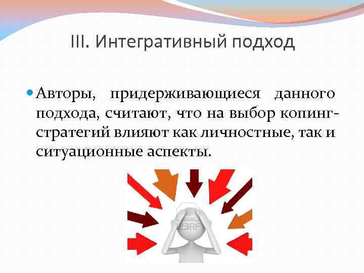 III. Интегративный подход Авторы, придерживающиеся данного подхода, считают, что на выбор копингстратегий влияют как