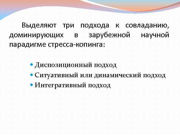 Выделяют три подхода к совладанию, доминирующих в зарубежной научной парадигме стресса-копинга: Диспозиционный подход Ситуативный
