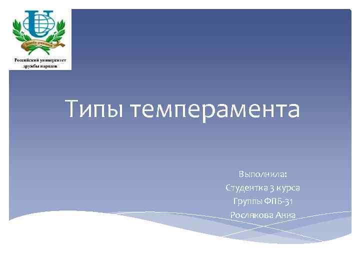 Типы темперамента Выполнила: Студентка 3 курса Группы ФПБ-31 Рослякова Анна 