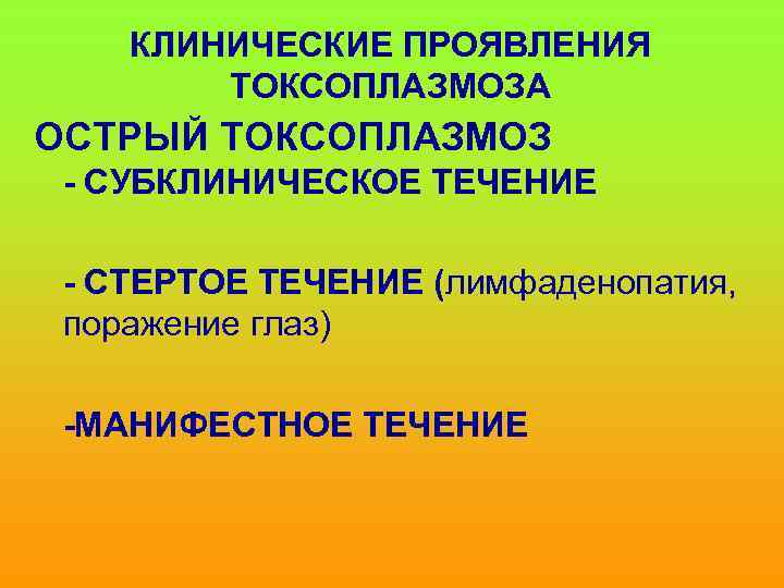 КЛИНИЧЕСКИЕ ПРОЯВЛЕНИЯ ТОКСОПЛАЗМОЗА ОСТРЫЙ ТОКСОПЛАЗМОЗ - СУБКЛИНИЧЕСКОЕ ТЕЧЕНИЕ - СТЕРТОЕ ТЕЧЕНИЕ (лимфаденопатия, поражение глаз)