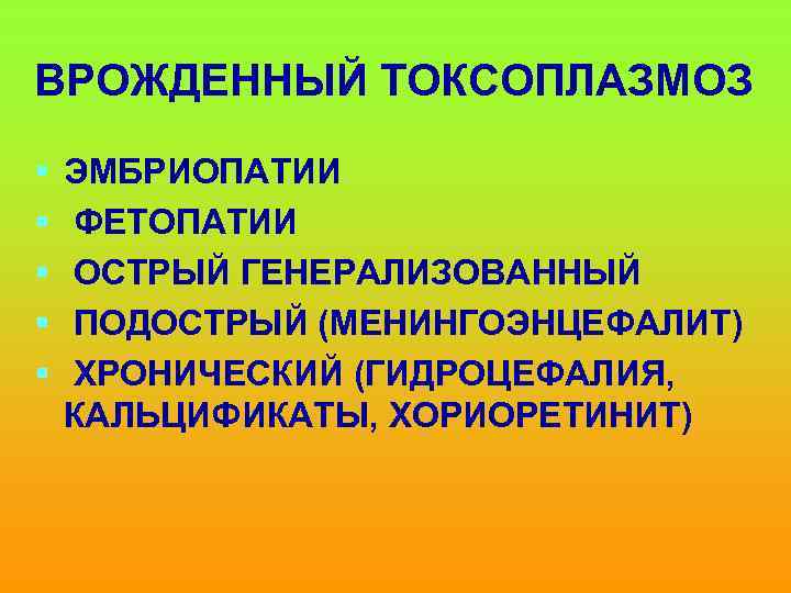 ВРОЖДЕННЫЙ ТОКСОПЛАЗМОЗ § § § ЭМБРИОПАТИИ ФЕТОПАТИИ ОСТРЫЙ ГЕНЕРАЛИЗОВАННЫЙ ПОДОСТРЫЙ (МЕНИНГОЭНЦЕФАЛИТ) ХРОНИЧЕСКИЙ (ГИДРОЦЕФАЛИЯ, КАЛЬЦИФИКАТЫ,