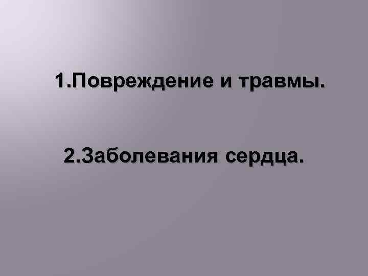 1. Повреждение и травмы. 2. Заболевания сердца. 