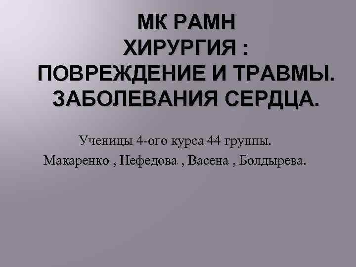 МК РАМН ХИРУРГИЯ : ПОВРЕЖДЕНИЕ И ТРАВМЫ. ЗАБОЛЕВАНИЯ СЕРДЦА. Ученицы 4 -ого курса 44