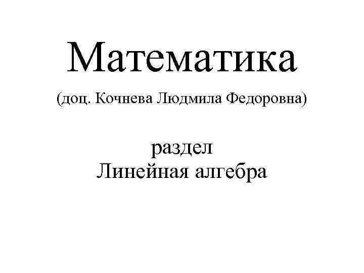 Математика (доц. Кочнева Людмила Федоровна) раздел Линейная алгебра 