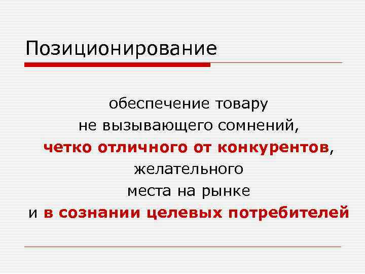 Позиционирование обеспечение товару не вызывающего сомнений, четко отличного от конкурентов, желательного места на рынке