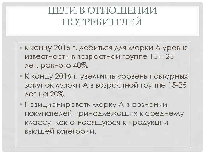 ЦЕЛИ В ОТНОШЕНИИ ПОТРЕБИТЕЛЕЙ • К концу 2016 г. добиться для марки А уровня