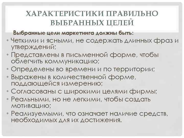 ХАРАКТЕРИСТИКИ ПРАВИЛЬНО ВЫБРАННЫХ ЦЕЛЕЙ Выбранные цели маркетинга должны быть: • Четкими и ясными, не