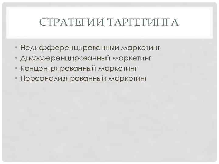 СТРАТЕГИИ ТАРГЕТИНГА • • Недифференцированный маркетинг Дифференцированный маркетинг Концентрированный маркетинг Персонализированный маркетинг 