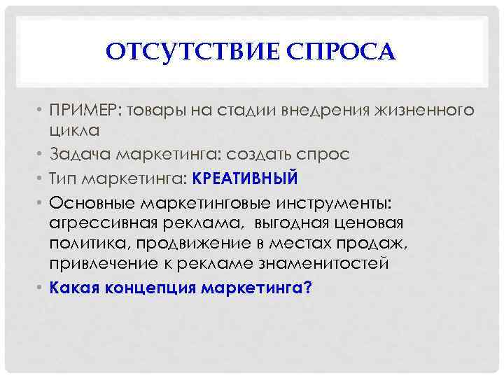 ОТСУТСТВИЕ СПРОСА • ПРИМЕР: товары на стадии внедрения жизненного цикла • Задача маркетинга: создать