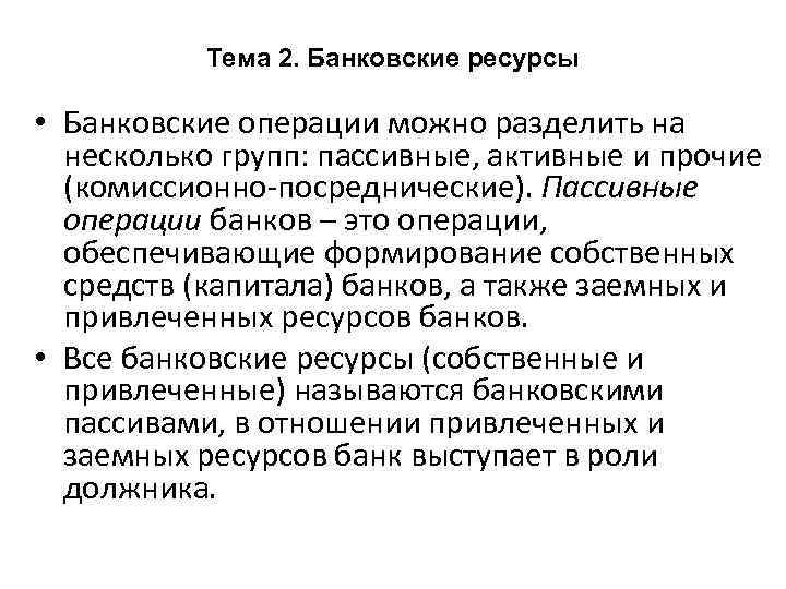 Тема 2. Банковские ресурсы • Банковские операции можно разделить на несколько групп: пассивные, активные