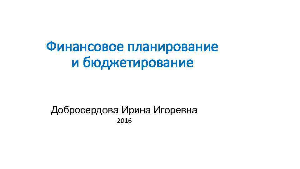 Финансовое планирование и бюджетирование Добросердова Ирина Игоревна 2016 