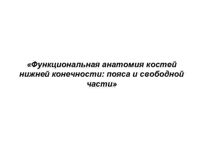  «Функциональная анатомия костей нижней конечности: пояса и свободной части» 