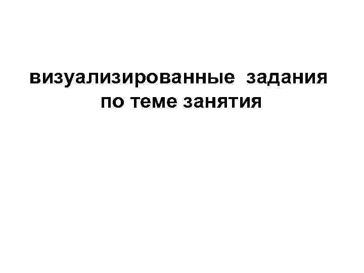 визуализированные задания по теме занятия 