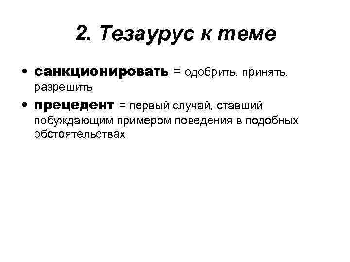 2. Тезаурус к теме • санкционировать = одобрить, принять, разрешить • прецедент = первый