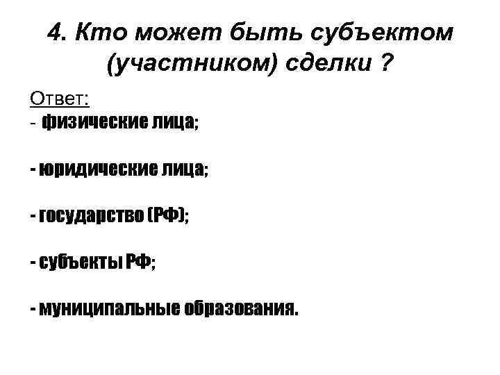 4. Кто может быть субъектом (участником) сделки ? Ответ: - физические лица; - юридические