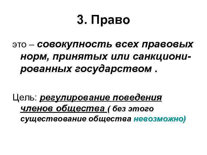 3. Право это – совокупность всех правовых норм, принятых или санкционированных государством. Цель: регулирование