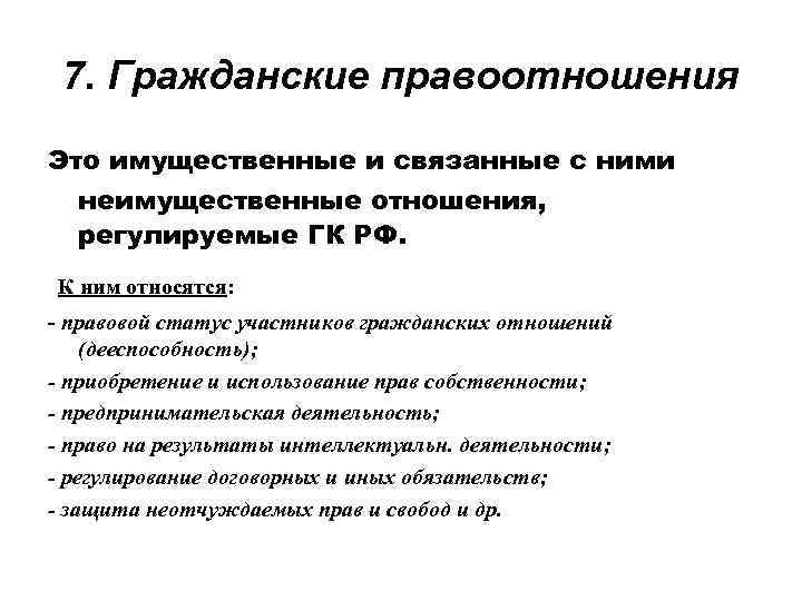 7. Гражданские правоотношения Это имущественные и связанные с ними неимущественные отношения, регулируемые ГК РФ.