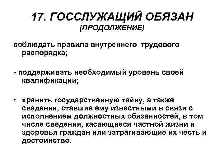 17. ГОССЛУЖАЩИЙ ОБЯЗАН (ПРОДОЛЖЕНИЕ) соблюдать правила внутреннего трудового распорядка; - поддерживать необходимый уровень своей