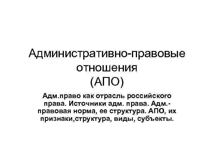 Административно-правовые отношения (АПО) Адм. право как отрасль российского права. Источники адм. права. Адм. правовая