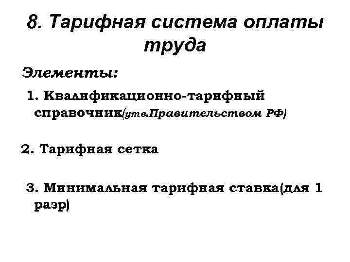 8. Тарифная система оплаты труда Элементы: 1. Квалификационно-тарифный справочник(утв. Правительством РФ) 2. Тарифная сетка