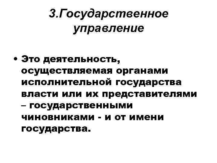 3. Государственное управление • Это деятельность, осуществляемая органами исполнительной государства власти или их представителями