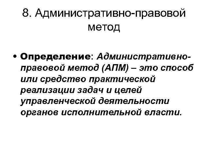 8. Административно-правовой метод • Определение: Административноправовой метод (АПМ) – это способ или средство практической