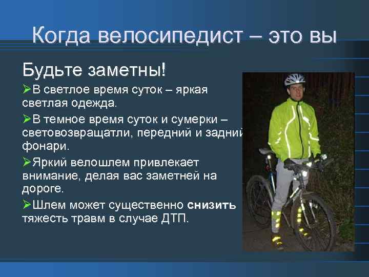 Когда велосипедист – это вы Будьте заметны! В светлое время суток – яркая светлая