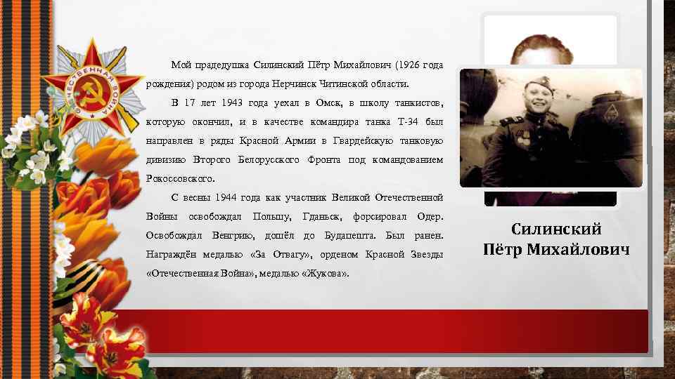 Мой прадедушка Силинский Пётр Михайлович (1926 года рождения) родом из города Нерчинск Читинской области.