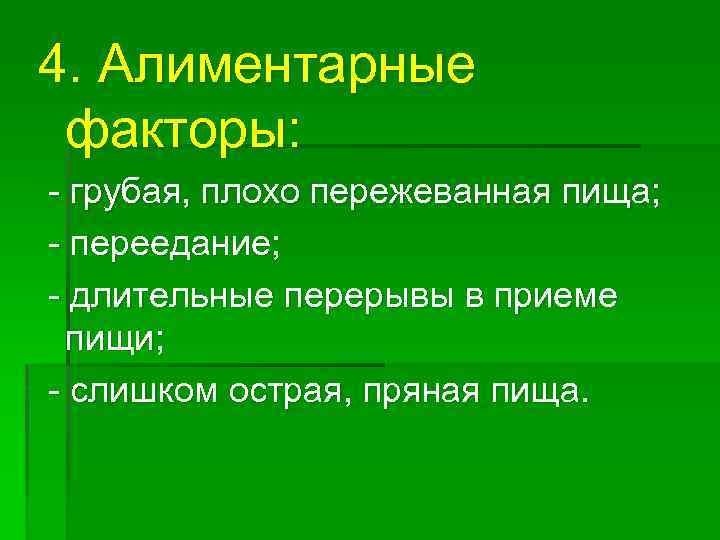 4. Алиментарные факторы: - грубая, плохо пережеванная пища; - переедание; - длительные перерывы в