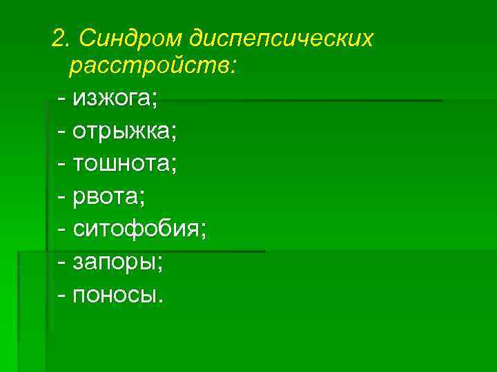 2. Синдром диспепсических расстройств: - изжога; - отрыжка; - тошнота; - рвота; - ситофобия;