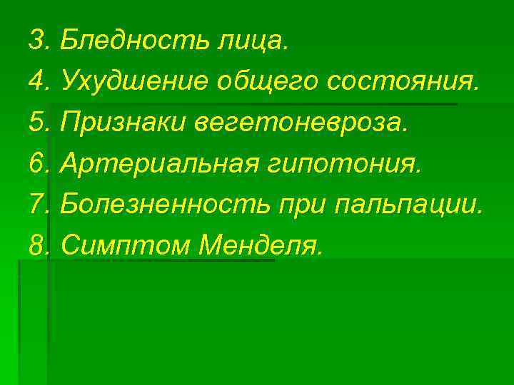 3. Бледность лица. 4. Ухудшение общего состояния. 5. Признаки вегетоневроза. 6. Артериальная гипотония. 7.