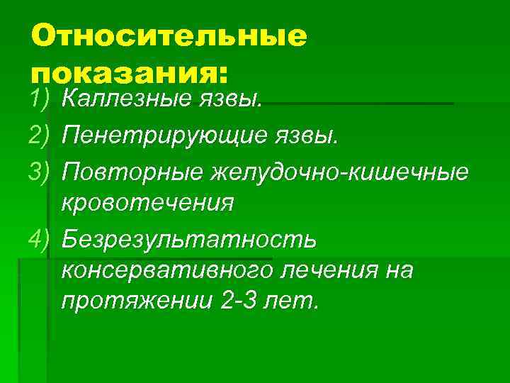 Относительные показания: 1) Каллезные язвы. 2) Пенетрирующие язвы. 3) Повторные желудочно-кишечные кровотечения 4) Безрезультатность