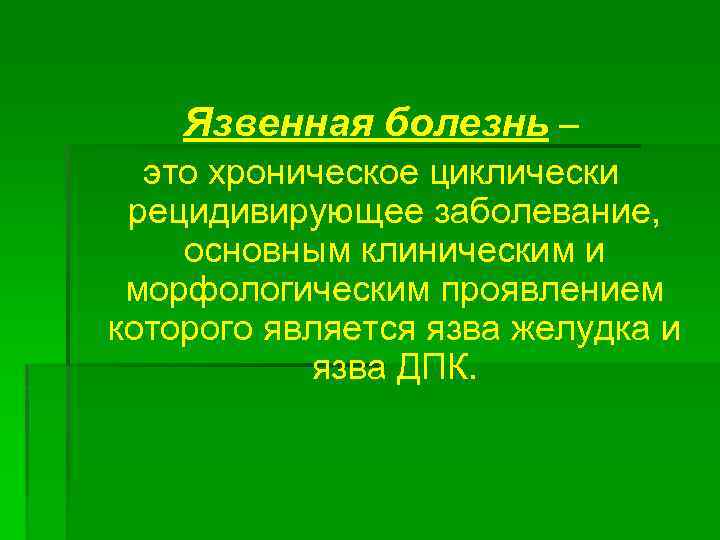 Язвенная болезнь – это хроническое циклически рецидивирующее заболевание, основным клиническим и морфологическим проявлением которого