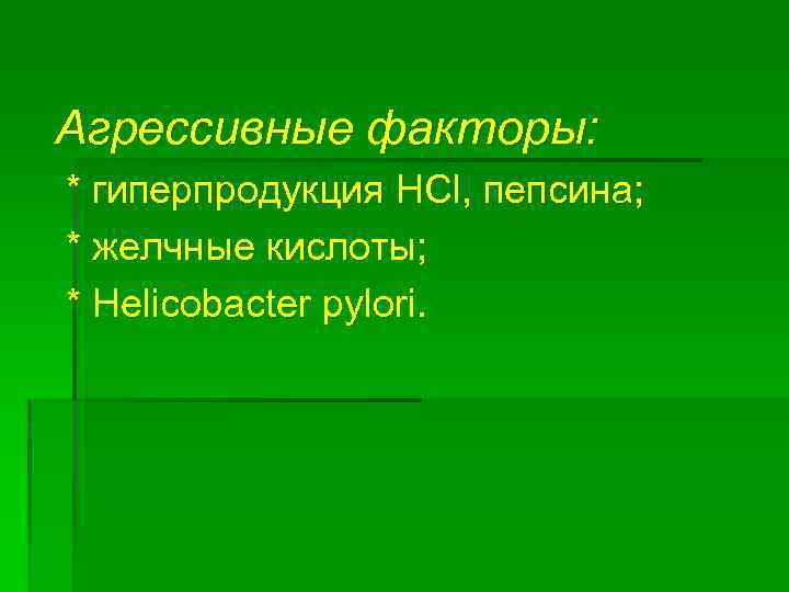 Агрессивные факторы: * гиперпродукция HCl, пепсина; * желчные кислоты; * Helicobacter pylori. 