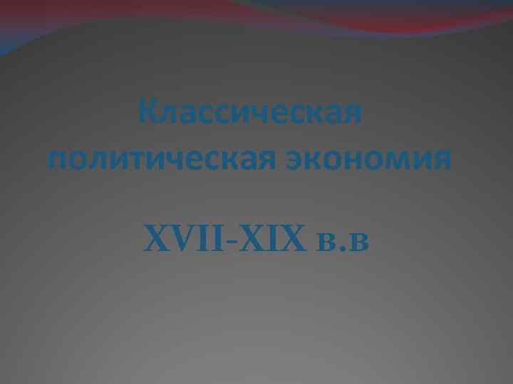 Классическая политическая экономия XVII-XIX в. в 