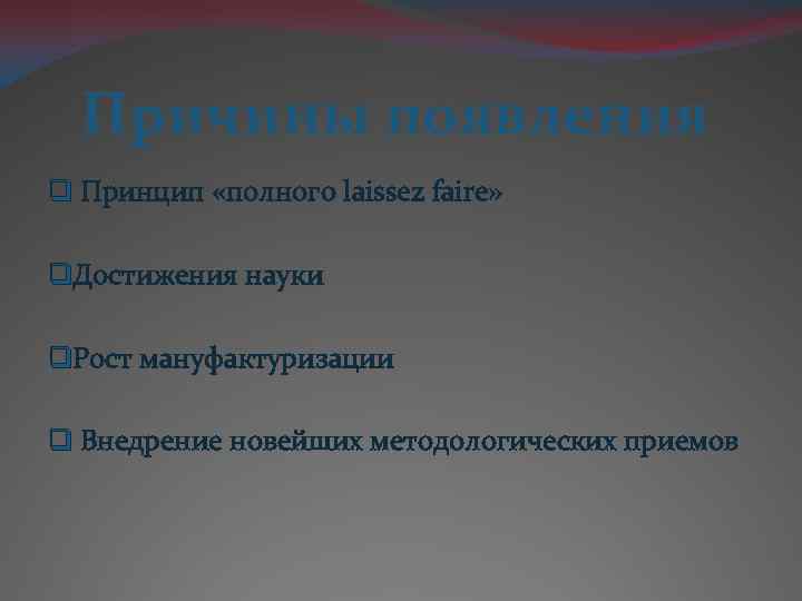 Причины появления q Принцип «полного laissez faire» q. Достижения науки q. Рост мануфактуризации q