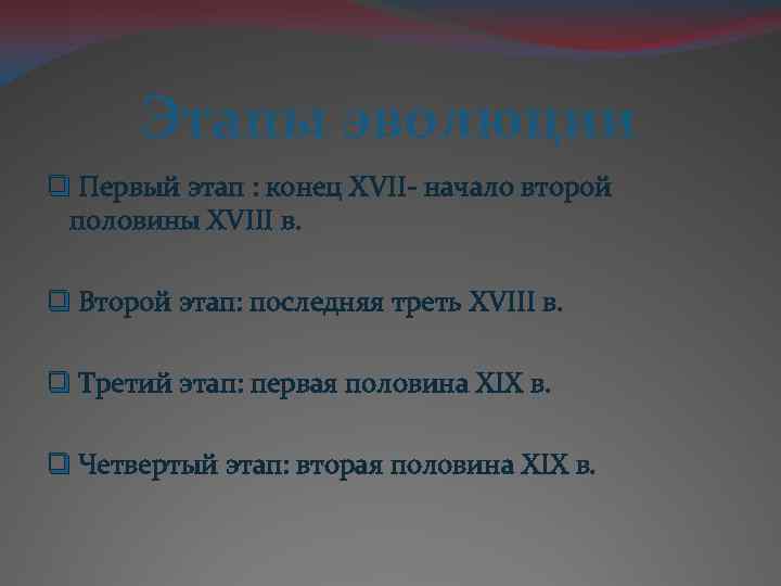 Этапы эволюции q Первый этап : конец XVII- начало второй половины XVIII в. q