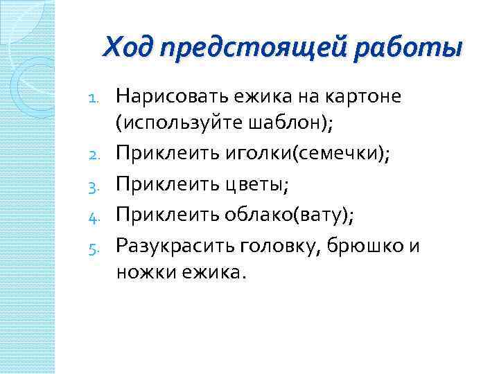 Ход предстоящей работы 1. 2. 3. 4. 5. Нарисовать ежика на картоне (используйте шаблон);