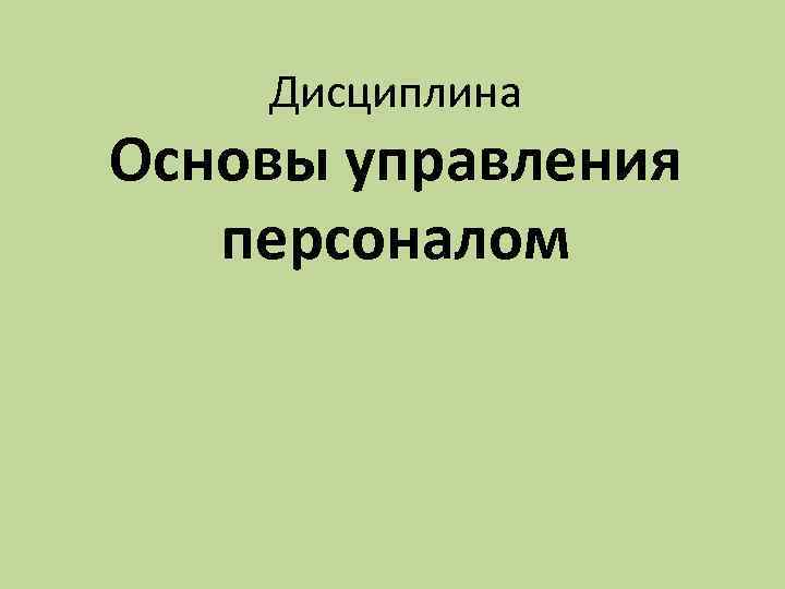 Дисциплина Основы управления персоналом 