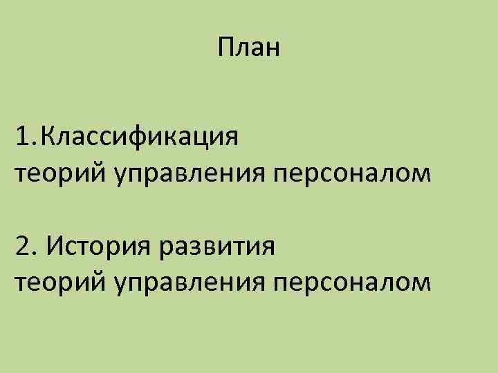 План 1. Классификация теорий управления персоналом 2. История развития теорий управления персоналом 