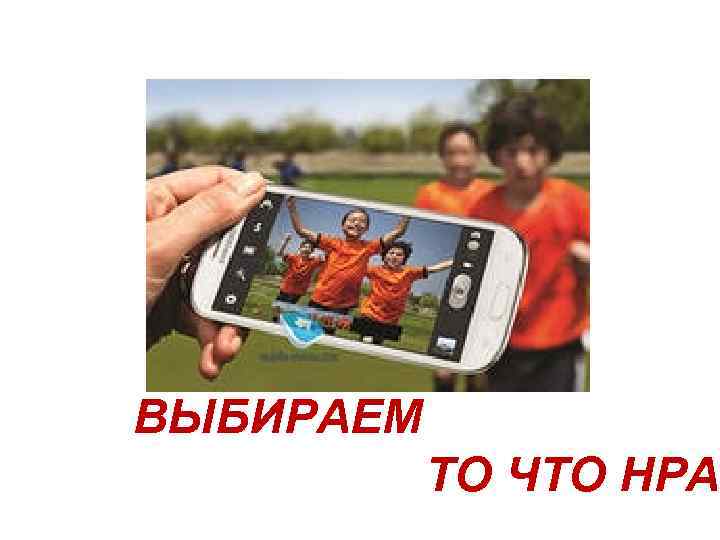 ВЫБИРАЕМ ТО ЧТО НРА 