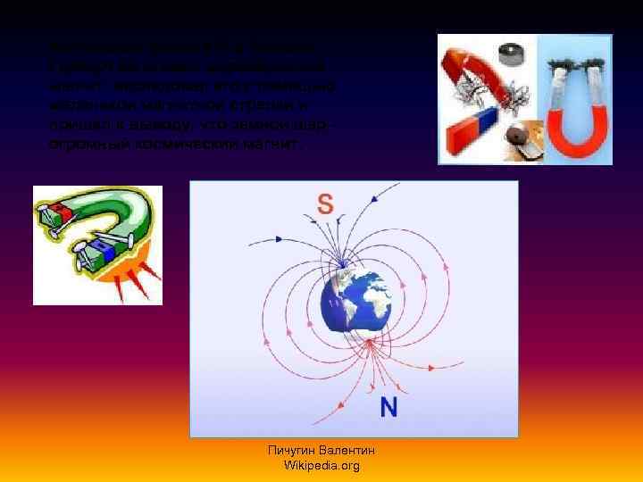 Английский физик XIV в. Уильям Герберт изготовил шарообразный магнит, исследовал его с помощью маленькой