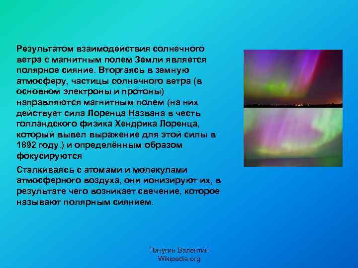 Результатом взаимодействия солнечного ветра с магнитным полем Земли является полярное сияние. Вторгаясь в земную